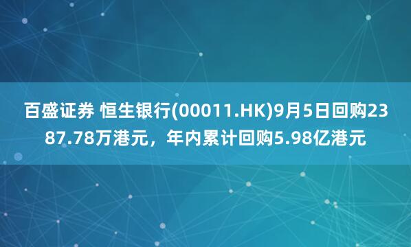 百盛证券 恒生银行(00011.HK)9月5日回购2387.78万港元，年内累计回购5.98亿港元