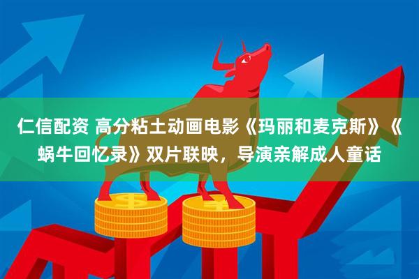 仁信配资 高分粘土动画电影《玛丽和麦克斯》《蜗牛回忆录》双片联映，导演亲解成人童话