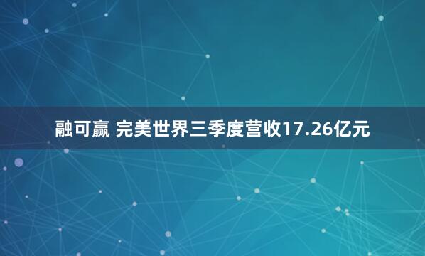融可赢 完美世界三季度营收17.26亿元