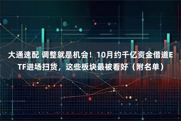 大通速配 调整就是机会！10月约千亿资金借道ETF进场扫货，这些板块最被看好（附名单）