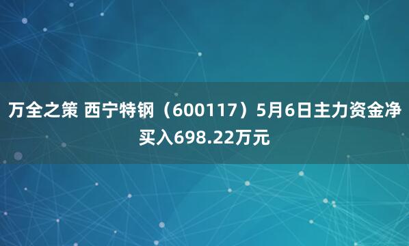 万全之策 西宁特钢（600117）5月6日主力资金净买入698.22万元