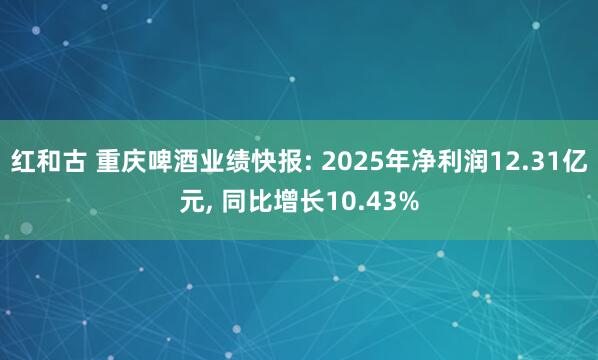 红和古 重庆啤酒业绩快报: 2025年净利润12.31亿元, 同比增长10.43%