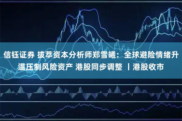 信钰证券 拔萃资本分析师郑雪曦：全球避险情绪升温压制风险资产 港股同步调整 丨港股收市