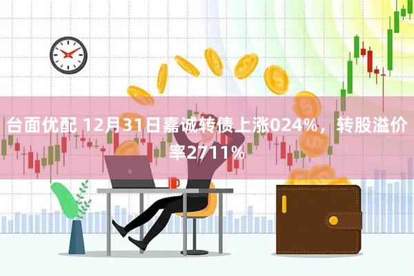 台面优配 12月31日嘉诚转债上涨024%，转股溢价率2711%