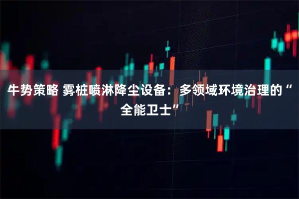 牛势策略 雾桩喷淋降尘设备：多领域环境治理的“全能卫士”