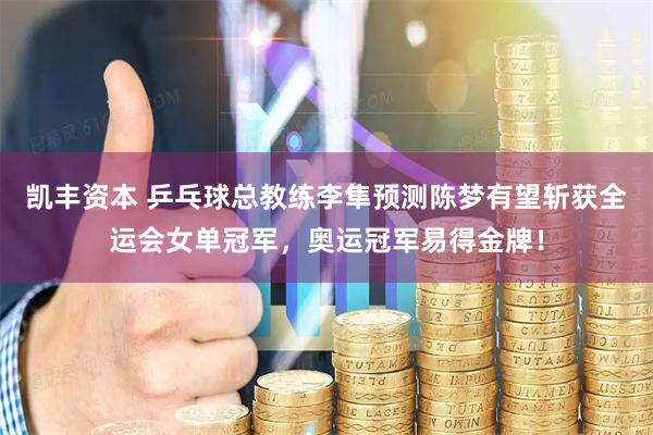 凯丰资本 乒乓球总教练李隼预测陈梦有望斩获全运会女单冠军，奥运冠军易得金牌！